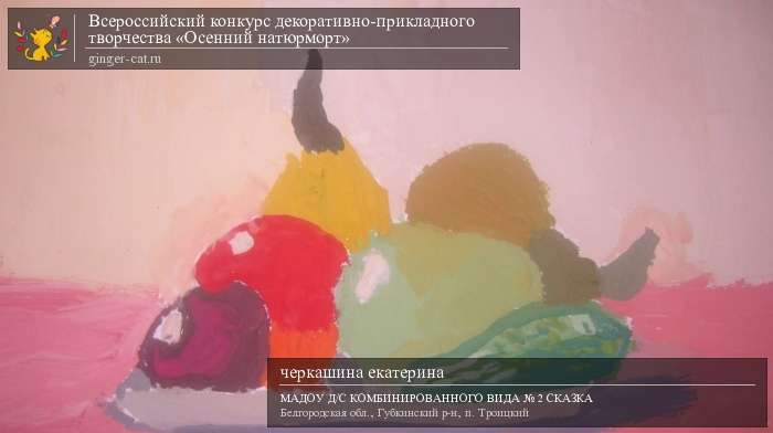 Всероссийский конкурс декоративно-прикладного творчества «Осенний натюрморт»  - детский рисунок, поделка, творческая работа, категория дошкольники, детский сад, дистанционный конкурс, школьный конкурс