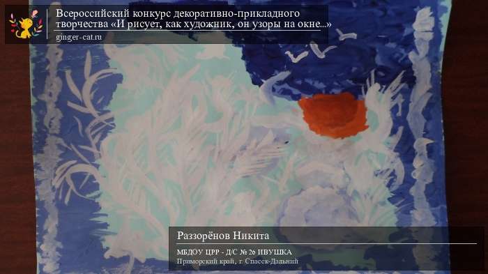 Всероссийский конкурс декоративно-прикладного творчества «И рисует, как художник, он узоры на окне...»  - детский рисунок, поделка, творческая работа, категория дошкольники, детский сад, дистанционный конкурс, школьный конкурс